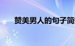 赞美男人的句子简短 赞美男人的句子