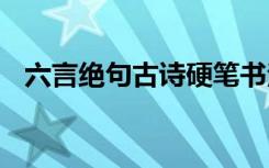六言绝句古诗硬笔书法作品 六言绝句古诗