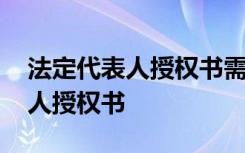 法定代表人授权书需要法人签字吗 法定代表人授权书