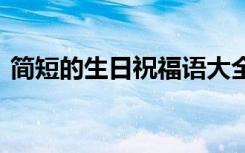 简短的生日祝福语大全 简短的生日祝福语句