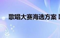 歌唱大赛海选方案 歌唱选秀比赛策划书