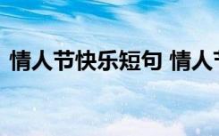 情人节快乐短句 情人节快乐祝福朋友圈语录