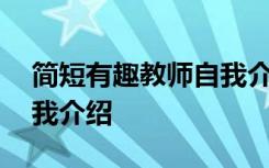 简短有趣教师自我介绍范文 简短有趣教师自我介绍