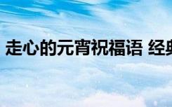 走心的元宵祝福语 经典元宵温馨祝福语68条