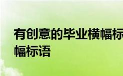 有创意的毕业横幅标语口号 有创意的毕业横幅标语