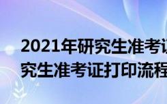 2021年研究生准考证打印流程图 2021年研究生准考证打印流程