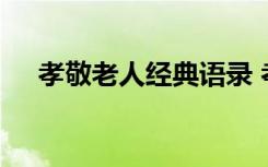 孝敬老人经典语录 孝敬老人最美的句子
