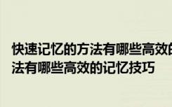 快速记忆的方法有哪些高效的记忆技巧和方法 快速记忆的方法有哪些高效的记忆技巧