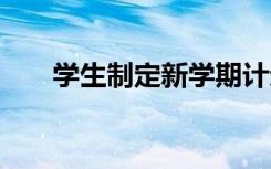 学生制定新学期计划 新学期学习计划