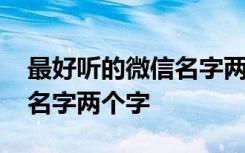 最好听的微信名字两个字男生 最好听的微信名字两个字