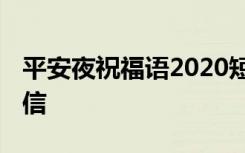 平安夜祝福语2020短信 平安夜祝福问候语短信