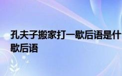 孔夫子搬家打一歇后语是什么? - 搜狗问问 孔夫子搬家打一歇后语