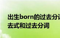 出生born的过去分词是什么 出生born的过去式和过去分词