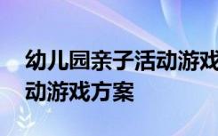 幼儿园亲子活动游戏方案设计 幼儿园亲子活动游戏方案