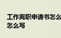 工作离职申请书怎么写范文 工作离职申请书怎么写