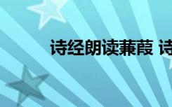 诗经朗读蒹葭 诗经蒹葭朗诵原文