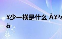 ¥少一横是什么 À¥³æ¼ÇºÃ¾äÕª³­¼ÓÉÍÎö