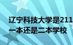 辽宁科技大学是211 985吗 辽宁科技大学是一本还是二本学校