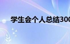 学生会个人总结300字 学生会个人总结