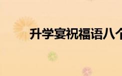 升学宴祝福语八个字 升学宴祝福语