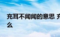 充耳不闻闻的意思 充耳不闻的意思解释是什么