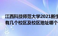 江西科技师范大学2021新生在哪个校区 江西科技师范大学有几个校区及校区地址哪个校区最好