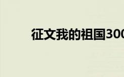 征文我的祖国300字 我的征文作文