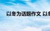 以冬为话题作文 以冬为题的作文-800字