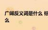 广阔反义词是什么 标准答案 广阔反义词是什么