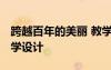 跨越百年的美丽 教学设计 跨越百年的美丽教学设计