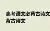 高考语文必背古诗文新增的哪些 高考语文必背古诗文