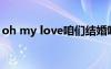oh my love咱们结婚吧歌词 咱们结婚吧歌词