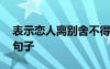 表示恋人离别舍不得的句子 恋人离别不舍的句子
