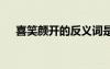 喜笑颜开的反义词是 喜笑颜开的反义词