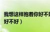 我想这样抱着你好不好歌词（我想这样抱着你好不好）