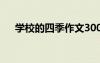 学校的四季作文300字 学校的四季作文