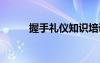 握手礼仪知识培训 握手礼仪知识
