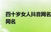 四十岁女人抖音网名叫什么 四十岁女人抖音网名