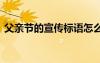 父亲节的宣传标语怎么写 父亲节的宣传标语