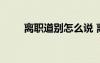 离职道别怎么说 离职道别简短感言