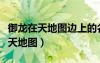 御龙在天地图边上的名将怎么点出来（御龙在天地图）