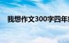我想作文300字四年级 我想的作文300字