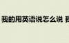 我的用英语说怎么说 我的用英文怎么表达？?