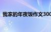 我家的年夜饭作文300字 我家的年夜饭作文