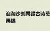 浪淘沙刘禹锡古诗莫道谗言如浪深 浪淘沙刘禹锡