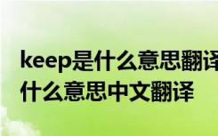 keep是什么意思翻译中文翻译 keep back是什么意思中文翻译