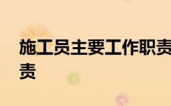 施工员主要工作职责 施工员最新工作岗位职责