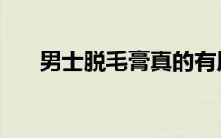 男士脱毛膏真的有用吗（男士脱毛膏）