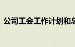 公司工会工作计划和总结 公司工会工作计划