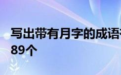 写出带有月字的成语有哪些? 带有月字的成语89个